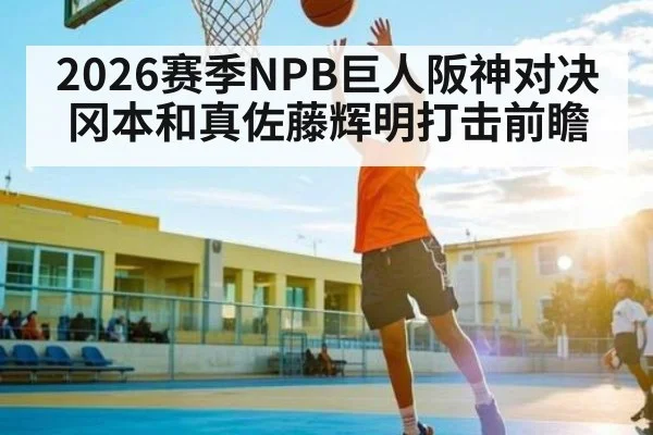 2026赛季NPB巨人阪神对决 冈本和真佐藤辉明打击前瞻