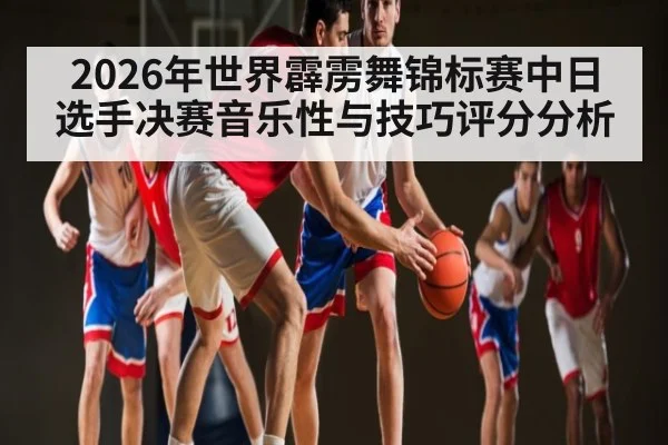 2026年世界霹雳舞锦标赛中日选手决赛音乐性与技巧评分分析
